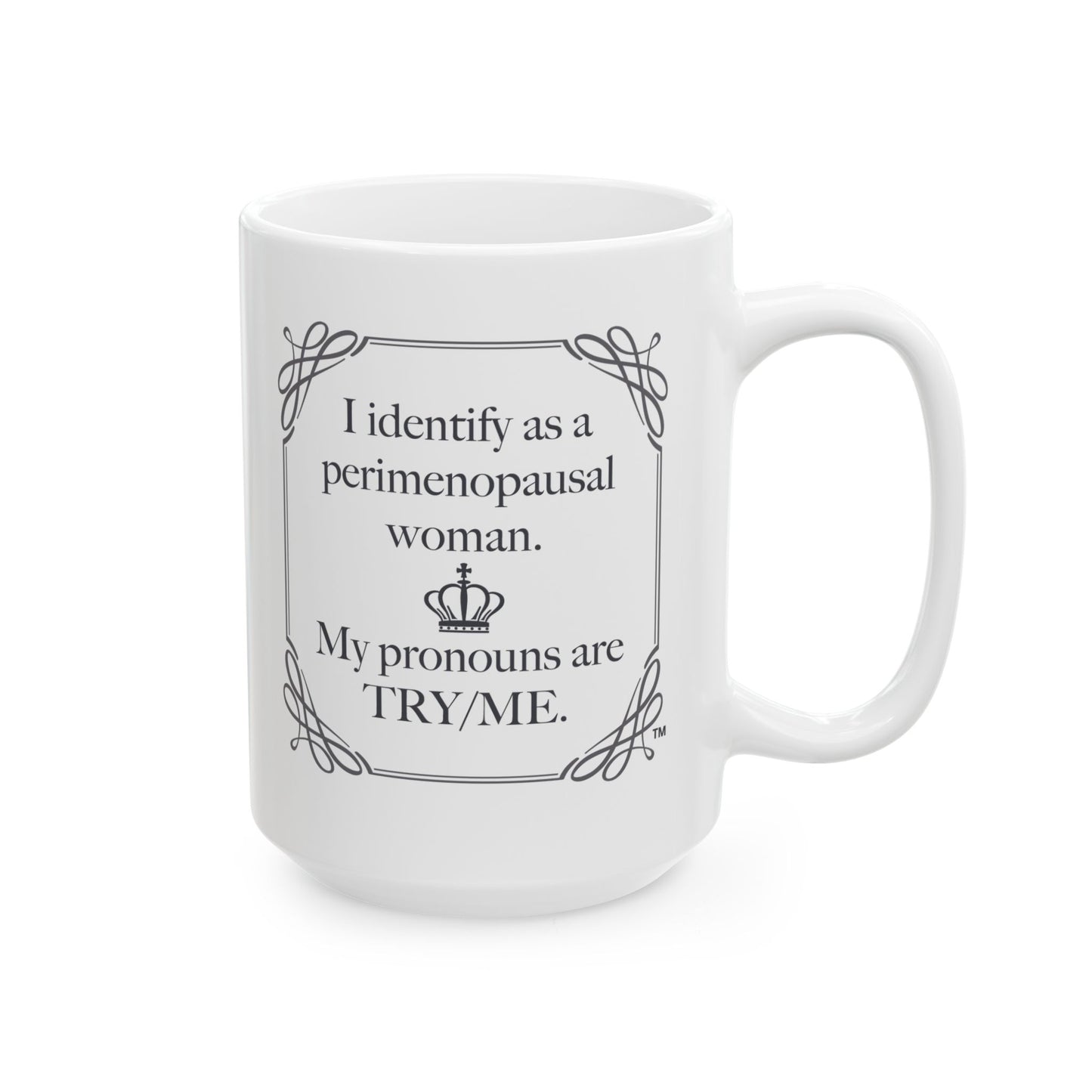 I identify as perimenopausal, My pronouns are Try/Me Mug