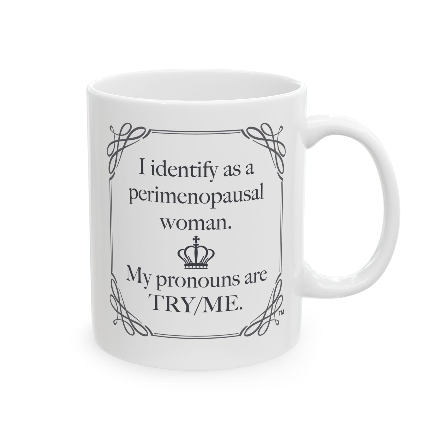 I identify as perimenopausal, My pronouns are Try/Me Mug