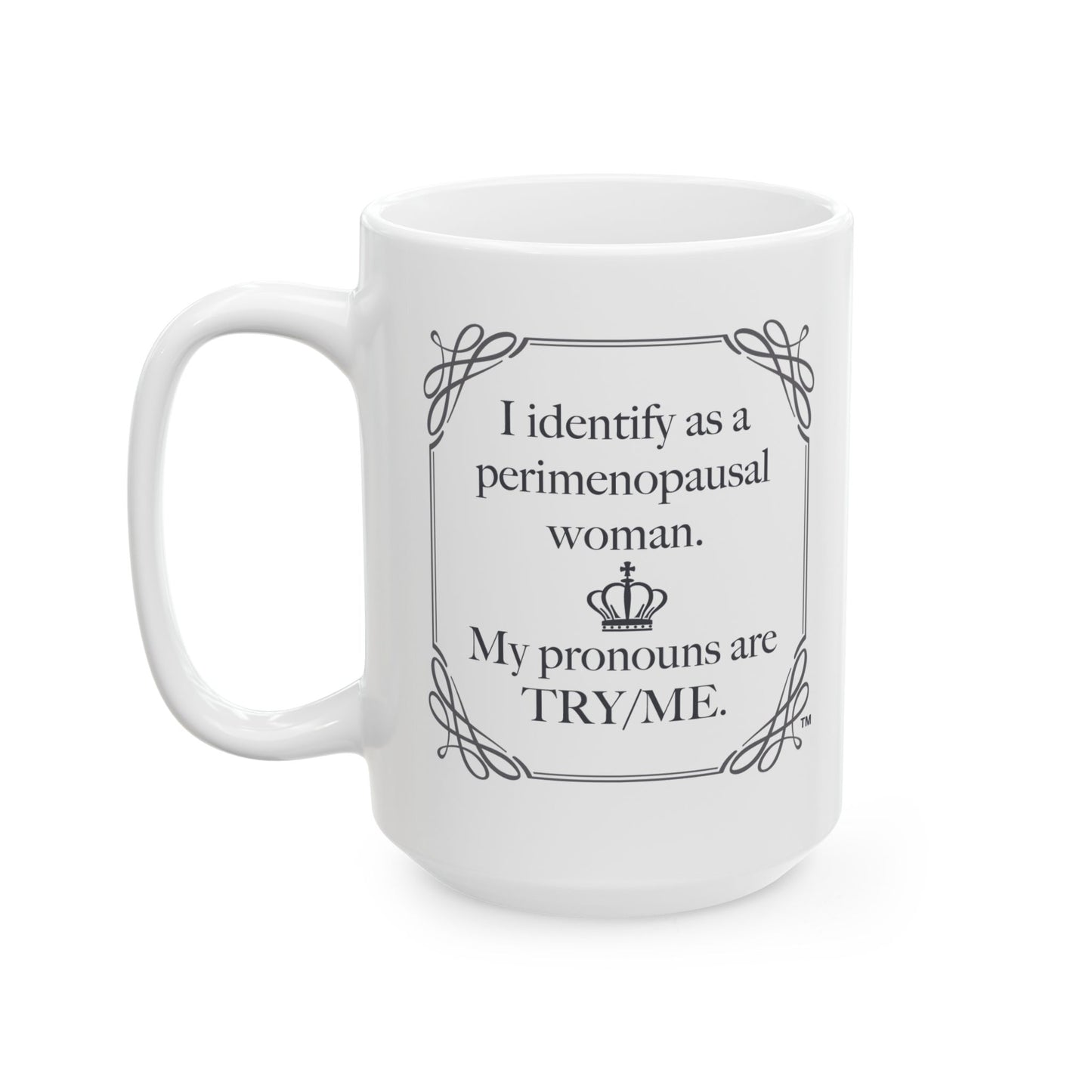 I identify as perimenopausal, My pronouns are Try/Me Mug